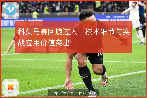 科莫马赛回旋过人，技术细节与实战应用价值突出