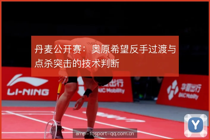 丹麦公开赛：奥原希望反手过渡与点杀突击的技术判断